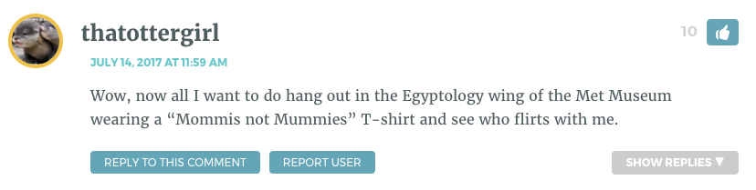 Wow, now all I want to do hang out in the Egyptology wing of the Met Museum wearing a “Mommis not Mummies