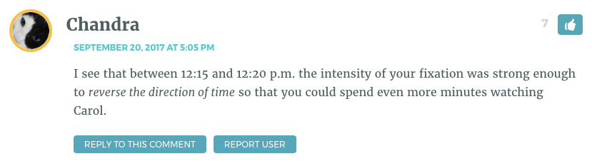 I see that between 12:15 and 12:20 p.m. the intensity of your fixation was strong enough to reverse the direction of time so that you could spend even more minutes watching Carol.