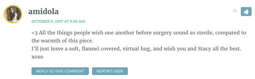 <3 All the things people wish one another before surgery sound so sterile, compared to the warmth of this piece. I'll just leave a soft, flannel covered, virtual hug, and wish you and Stacy all the best. xoxo