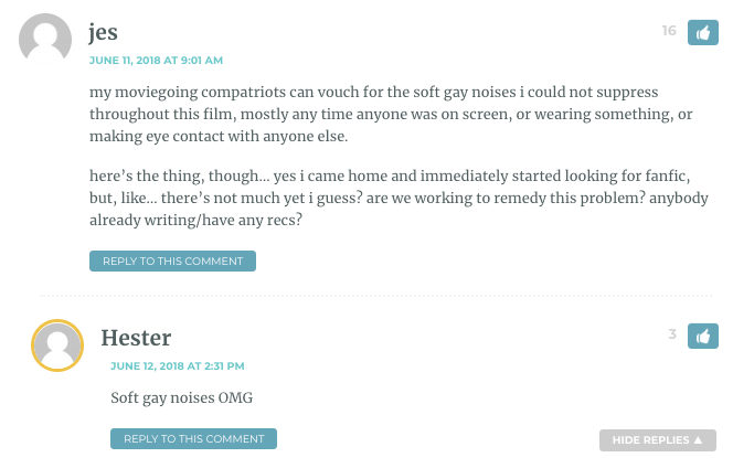 my moviegoing compatriots can vouch for the soft gay noises i could not suppress throughout this film, mostly any time anyone was on screen, or wearing something, or making eye contact with anyone else. here’s the thing, though… yes i came home and immediately started looking for fanfic, but, like… there’s not much yet i guess? are we working to remedy this problem? anybody already writing/have any recs? / Hester: Soft gay noises OMG