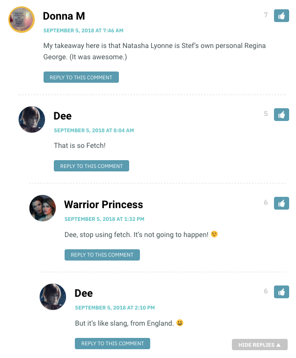 Donna M: My takeway here is that Natasha Lyonne is Stef's own personal Regina George. (It was awesome.) Dee: That is so fetch! Warrior Princess: Dee, stop using fetch. It's not going to happen!