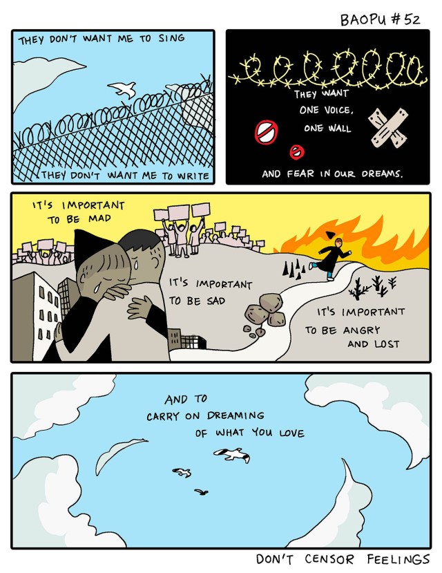 Panel 1: [image: a white bird flies over a barbed wire fence] They don't want me to sing, they don't want me to write Panel 2: [image: a barbed wire fence with signs saying no] They want one voice, one wall Panel 3: [image: two people embracing and crying, flames and angry people behind them] It's important to be mad, it's important to be sad, it's important to be angry and lost Panel 4: [image: white birds flying] And to carry on dreaming of what you love