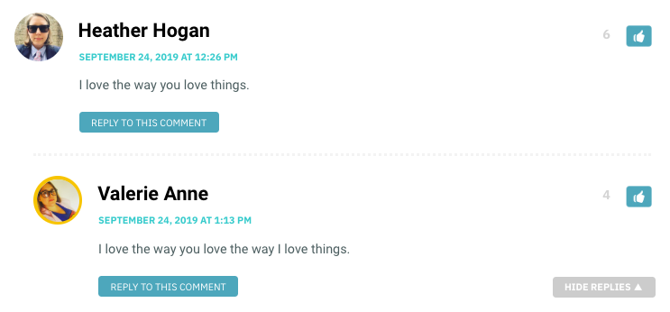 Heather: I love the way you love things. Valerie Anne: I love the way you love the way I love things.