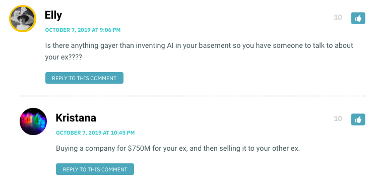 Elly: Is there anything gayer than inventing AI in your basement so you have someone to talk to about your ex???? / Kristana: Buying a company for $750M for your ex, and then selling it to your other ex.