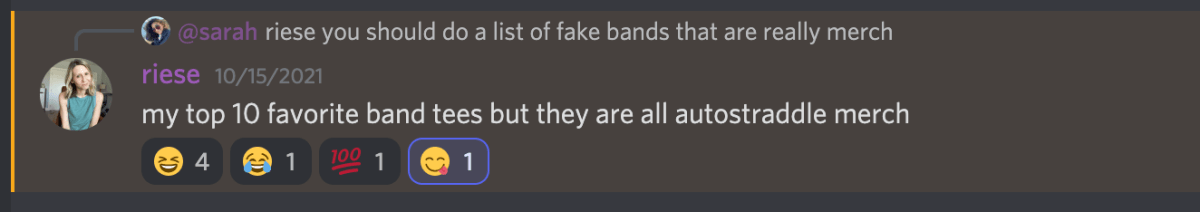 sarah: riese you should do a list of fake bands that are really merch.

riese: my top 10 favorite band tees but they are all autostraddle merch