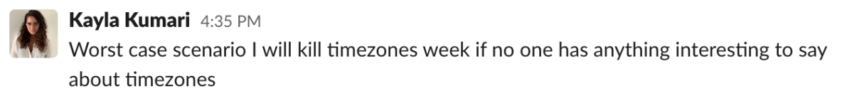 A Slack message from Kayla Kumari Upadhyaya: "Worst case scenario I will kill timezones week if no one has anything interesting to say about timezones"