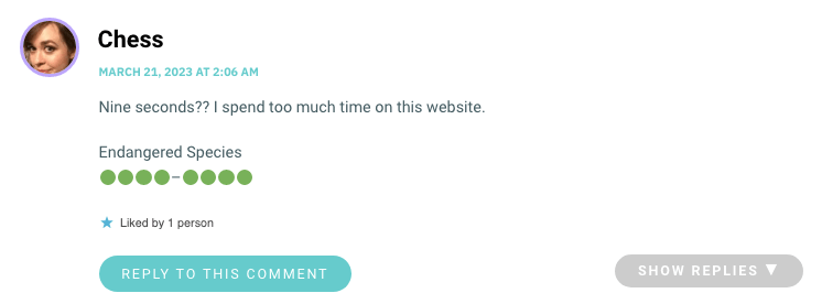 Nine seconds?? I spend too much time on this website. Endangered Species 🟢🟢🟢🟢–🟢🟢🟢🟢